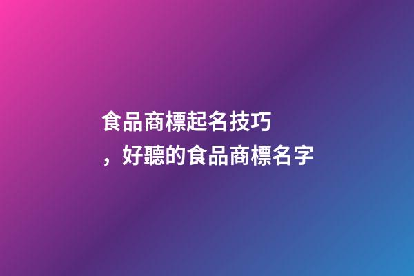 食品商標起名技巧，好聽的食品商標名字